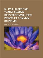 M. Tvlli Ciceronis Tvscvlanarvm dispvtationvm liber primvs et Somnivm Scipionis,1150113251,9781150113253