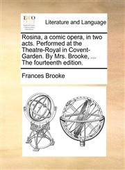 Rosina, a comic opera, in two acts. Performed at the Theatre-Royal in Covent-Garden. By Mrs. Brooke, ... The fourteenth edition.,1170519814,9781170519813