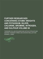 Further researches concerning atomic weights and potassium, silver, chlorine, bromine, nitrogen, and sulphur Volume 69,1151440140,9781151440143