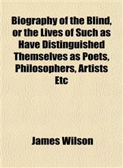 Biography of the Blind, or the Lives of Such as Have Distinguished Themselves as Poets, Philosophers, Artists Etc,1153350270,9781153350273
