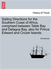 Sailing Directions for the Southern Coast of Africa, comprised between Table Bay and Delagoa Bay, also for Prince Edward and Crozet Islands.,1241094667,9781241094669