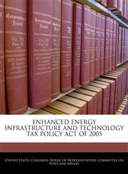 ENHANCED ENERGY INFRASTRUCTURE AND TECHNOLOGY TAX POLICY ACT OF 2005,1240614519,9781240614516