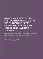 Opinion addressed to the Postmaster-General as the use of the mails in the promotion of certain so-called bond-investment schemes,115001671X,9781150016714