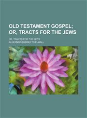 Old Testament Gospel; Or, Tracts for the Jews. Or, Tracts for the Jews,115163591X,9781151635914