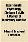 Experimental Psychology (Volume 1, pt.1); A Manual of Laboratory Practice,1152455729,9781152455726