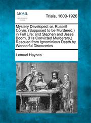 Mystery Developed; or, Russell Colvin, (Supposed to be Murdered,) in Full Life and Stephen and Jesse Boorn, (His Convicted Murderers,) Rescued from Ignominious Death by Wonderful Discoveries,1275105122,9781275105126