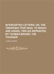 Intercepted Letters; Or, the Twopenny Post-Bag. to Which Are Added, Trifles Reprinted. by Thomas Brown, the Younger,1151572543,9781151572547