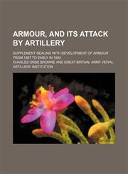 Armour, and its attack by artillery; supplement dealing with development of armour from 1887 to early in 1893,1151840939,9781151840936