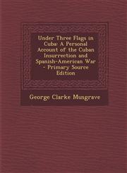 Under Three Flags in Cuba A Personal Account of the Cuban Insurrection and Spanish-American War - Primary Source Edition,1295537265,9781295537266
