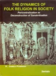 The Dynamics of Folk Religion in Society Pericentralisation as Deconstruction of Sanskritisation 1st Edition,8183874223,9788183874229