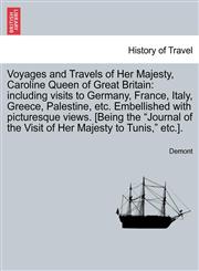 Voyages and Travels of Her Majesty, Caroline Queen of Great Britain including visits to Germany, France, Italy, Greece, Palestine, etc. Embellished with picturesque views. [Being the "Journal of the Visit of Her Majesty to Tunis," etc.].,124149908X,9781241499082