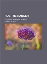 Rob the Ranger; A Story of the Fight for Canada,1236876709,9781236876706