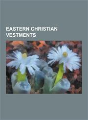 Eastern Christian Vestments Mantle, Veil, Mitre, Stole, Cassock, Choir Dress, Religious Habit, Panagia, Amice, Omophor, Pontifical Vestments, Aer,,1230540016,9781230540016