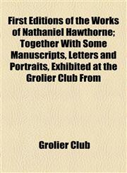 First Editions of the Works of Nathaniel Hawthorne; Together With Some Manuscripts, Letters and Portraits, Exhibited at the Grolier Club From,1154525716,9781154525717