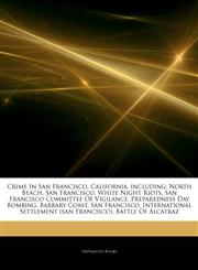 Articles On Crime In San Francisco, California, including North Beach, San Francisco, White Night Riots, San Francisco Committee Of Vigilance, Preparedness Day Bombing, Barbary Coast, San Francisco,1243837578,9781243837578