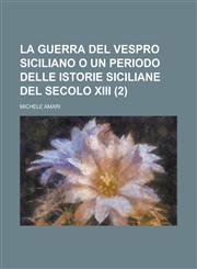 La Guerra del Vespro Siciliano O Un Periodo Delle Istorie Siciliane del Secolo XIII (2),1153461595,9781153461597