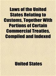 Laws of the United States Relating to Customs, Together with Portions of Certain Commercial Treaties, Compiled and Indexed,1152496786,9781152496781
