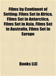 Films by Continent of Setting (Film Guide) Films Set in Africa, Films Set in Antarctica, Films Set in Asia, Films Set in Australia,115803167X,9781158031672