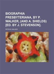 Biographia Presbyteriana, by P. Walker, (And A. Shields) [Ed. by J. Stevenson].,1150014318,9781150014314