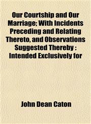 Our Courtship and Our Marriage; With Incidents Preceding and Relating Thereto, and Observations Suggested Thereby Intended Exclusively for,115308600X,9781153086004