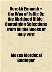 Derekh Emunah = the Way of Faith; Or, the Abridged Bible Containing Selections From All the Books of Holy Writ,1152023217,9781152023215