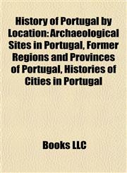 History of Portugal by Location Archaeological Sites in Portugal, Former Regions and Provinces of Portugal, Histories of Cities in Portugal,1158107218,9781158107216
