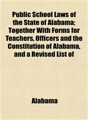 Public School Laws of the State of Alabama; Together With Forms for Teachers, Officers and the Constitution of Alabama, and a Revised List of,1152699393,9781152699397