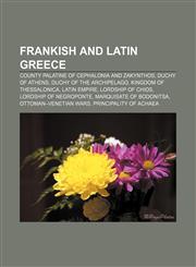 Frankish and Latin Greece County palatine of Cephalonia and Zakynthos, Duchy of Athens, Duchy of the Archipelago, Kingdom of Thessalonica,1233287818,9781233287819
