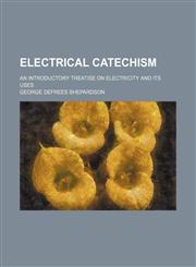 Electrical catechism; an introductory treatise on electricity and its uses,1236315855,9781236315854