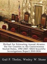 Method for Estimating Annual Atrazine Use for Counties in the Conterminous United States, 1992-2007 USGS Scientific Investigations Report 2010-5034,1288862431,9781288862436