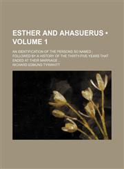 Esther and Ahasuerus (Volume 1); An Identification of the Persons So Named Followed by a History of the Thirty-Five Years That Ended at Their Marriage,1154197115,9781154197112