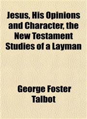 Jesus, His Opinions and Character, the New Testament Studies of a Layman,1152349155,9781152349155