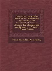 Locomotor ataxia (tabes dorsalis), an introduction to the study and treatment of nervous diseases, for students and practitioners  - Primary Source Edition,1294883844,9781294883845