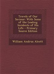 Travels of Our Saviour With Some of the Leading Incidents of His Life,1289533962,9781289533960