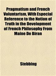 Pragmatism and French Voluntarism, With Especial Reference to the Notion of Truth in the Development of French Philosophy From Maine De Biran,1152574124,9781152574120