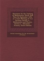 Discussion on the Teaching of Mathematics Which Took Place on September 14th, at a Joint Meeting of Two Sections Section A., Mathematics and Physics,,1287404170,9781287404170