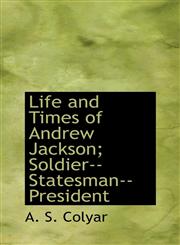 Life and Times of Andrew Jackson; Soldier--Statesman--President,1115301322,9781115301329
