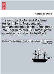 Travels of a Doctor and Madame Helfer in Syria, Mesopotamia, Burmah and other lands ... Rendered into English by Mrs. G. Sturge. [With a preface by F. von Hochstetter.],1241191328,9781241191320