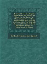 Henry VIII and the English Monasteries An Attempt to Illustrate the History of Their Suppression, with an Appendix and Maps Showing the Situation of,1293598186,9781293598184