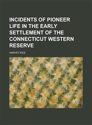 Incidents of pioneer life in the early settlement of the Connecticut Western Reserve,1150223340,9781150223341