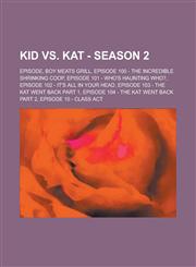 Kid vs. Kat - Season 2 Episode, Boy Meats Grill, Episode 100 - The Incredible Shrinking Coop, Episode 101 - Who's Haunting Who?, Episode 102 - It's All In Your Head, Episode 103 - The Kat Went Back Part 1, Episode 104 - The Kat Went Back Part 2,1234825074,9781234825072