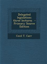 Delegated legislation; three lectures  - Primary Source Edition,1295711370,9781295711376