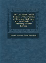 How to Build School Houses; With Systems of Heating, Lighting, and Ventilation - Primary Source Edition,1289661812,9781289661816