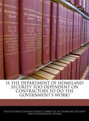 IS THE DEPARTMENT OF HOMELAND SECURITY TOO DEPENDENT ON CONTRACTORS TO DO THE GOVERNMENT'S WORK?,1240549245,9781240549245