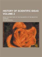 History of Scientific Ideas; Being the First Part of the Philosophy of the Inductive Sciences Volume 2,123026406X,9781230264066