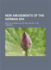 New amusements of the German Spa; Written in French, in the year 1763. By J.P. de Limbourg,,1150577991,9781150577994