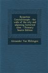 Byzantine Constantinople The Walls of the City and Adjoining Historical Sites - Primary Source Edition,1295494078,9781295494071
