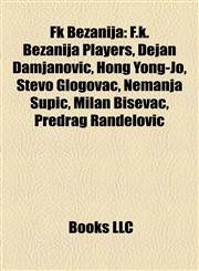 Fk Bežanija F.k. Bežanija Players, Dejan Damjanović, Hong Yong-Jo, Stevo Glogovac, Nemanja Supić, Milan Biševac, Predrag Ranđelović,1158141424,9781158141425