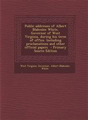 Public Addresses of Albert Blakeslee White, Governor of West Virginia, During His Term of Office. Including Proclamations and Other Official Papers -,1293887471,9781293887479