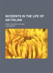 Incidents in the life of an Italian; priest, soldier, refugee,1150264144,9781150264146